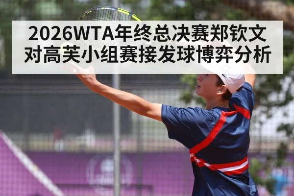 2026WTA年终总决赛郑钦文对高芙小组赛接发球博弈分析